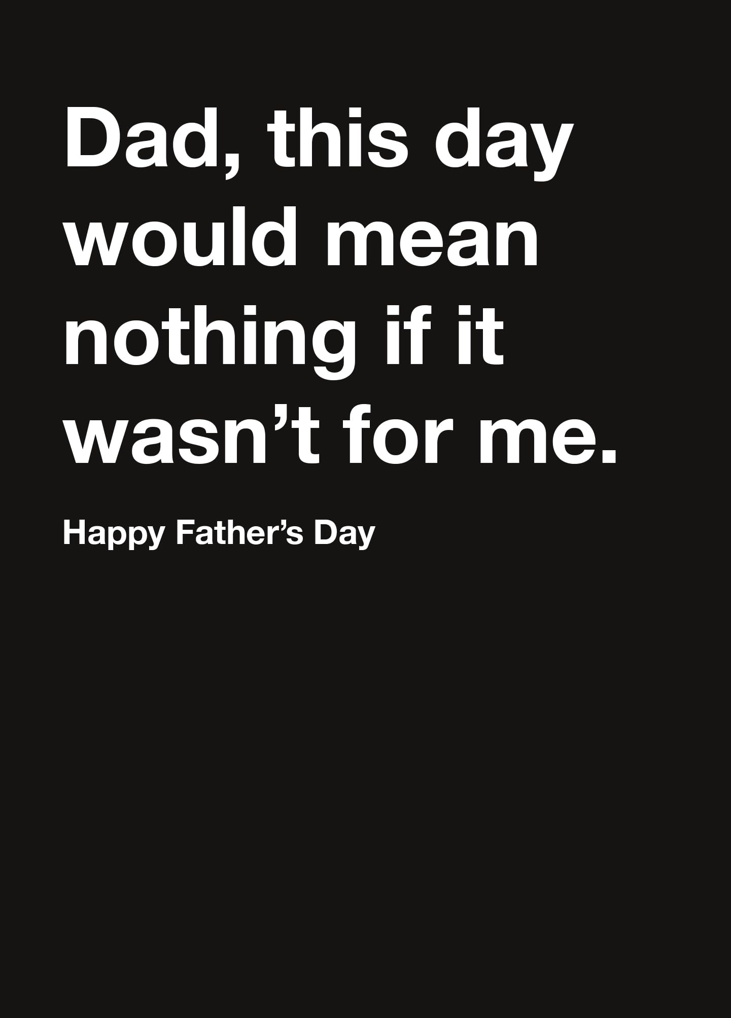 Me To You Funny Father's Day Card - 'This Day Would Mean Nothing If It Wasn't For Me' | 5 x 7 Inches