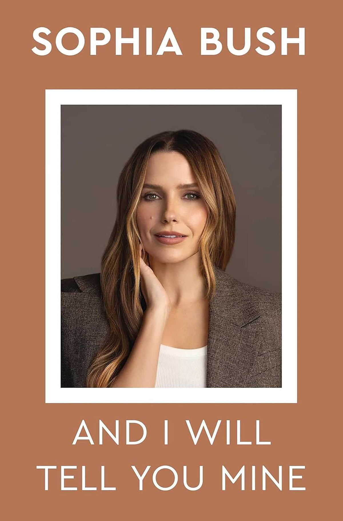 Sophia Bush - And I Will Tell You Mine: Notes from a Life in Progress [Hardcover]