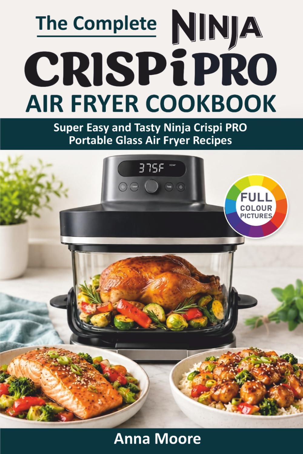 The Complete Ninja Crispi PRO Air Fryer Cookbook by Anna Moore | Low Fat Recipes | Paperback