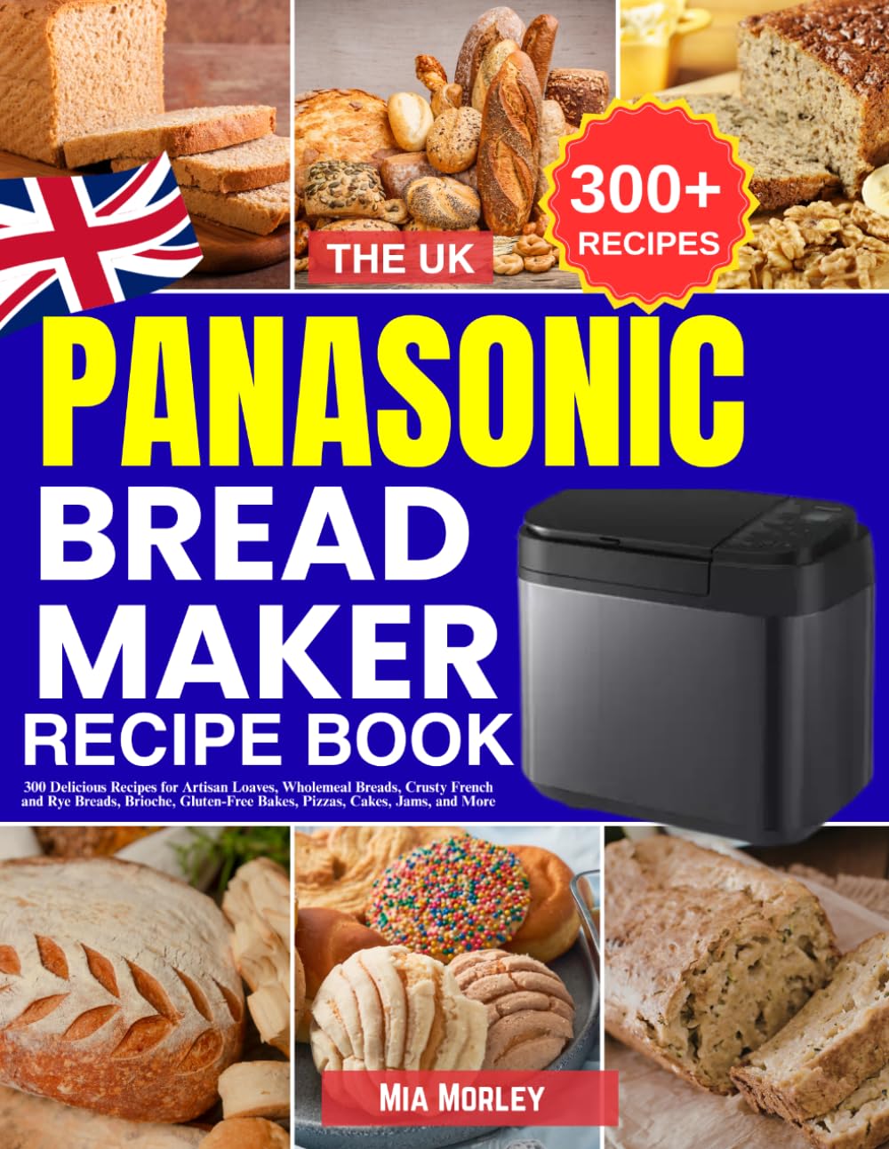 The UK Panasonic Bread Maker Recipe Book by Mia Morley | 300 Recipes for Artisan Baking 1