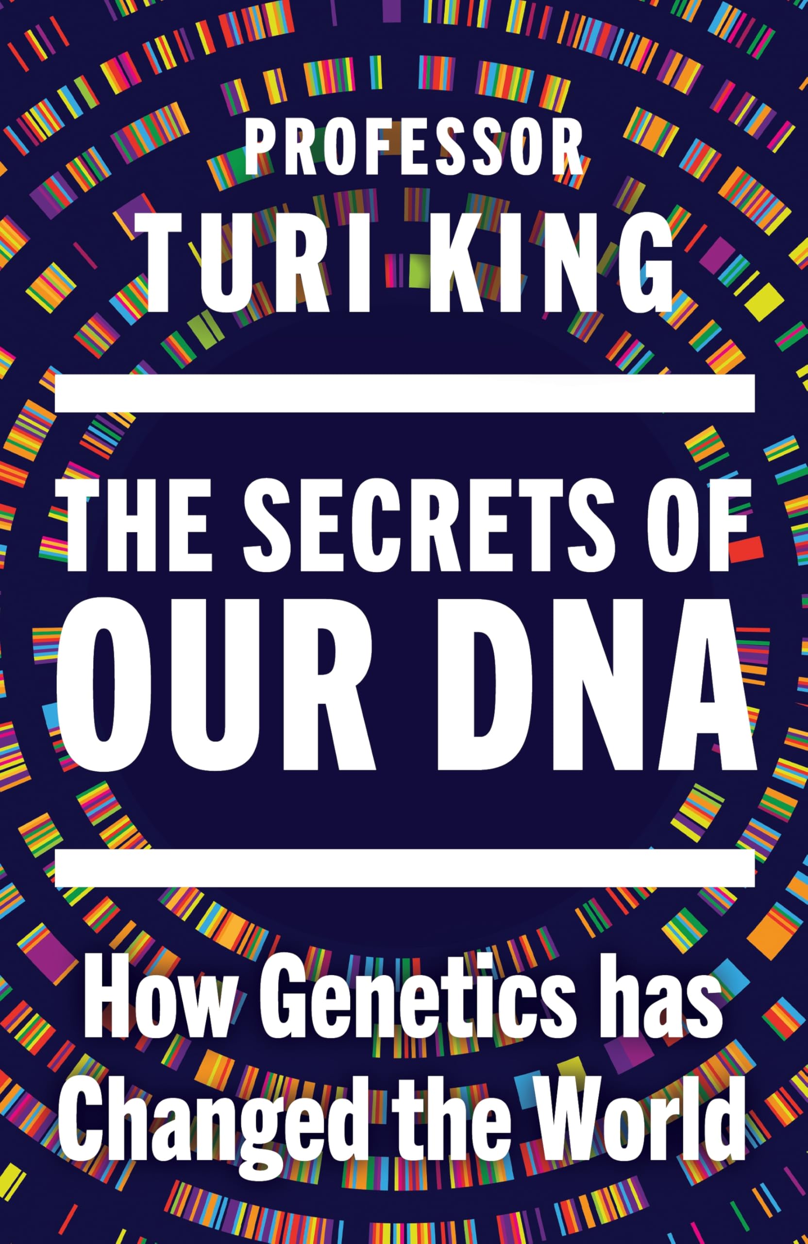 King, Professor Turi - The Secrets of our DNA: How Genetics has Changed the World | Hardcover