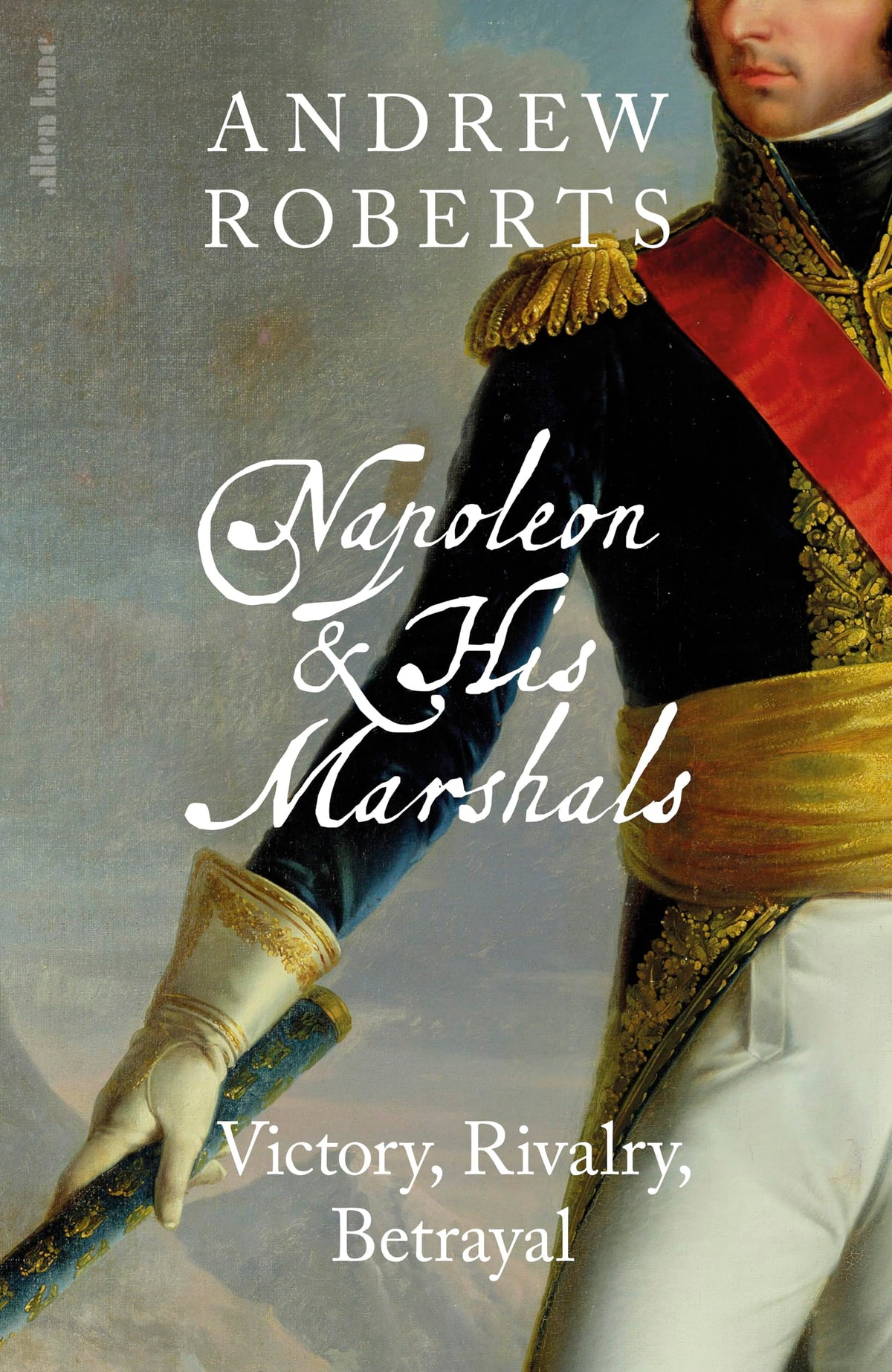 Allen Lane Napoleon and his Marshals: Victory, Rivalry, Betrayal - Andrew Roberts, Hardback, 704 Pages