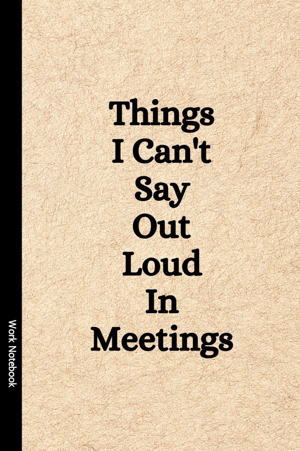 Things I Can't Say Out Loud In Meetings: Funny Notebook for Work Gag Gift by Taylor A. Wilde