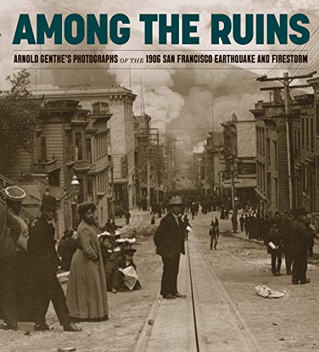 Among the Ruins: Arnold Genthe’s Photographs of the 1906 San Francisco Earthquak [Hardcover ]